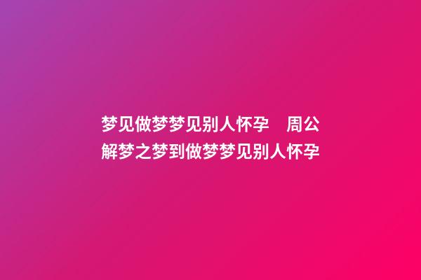 梦见做梦梦见别人怀孕　周公解梦之梦到做梦梦见别人怀孕